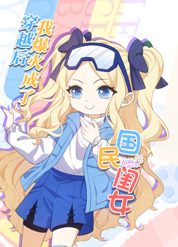 穿越后，我爆紅成了國(guó)民閨女動(dòng)態(tài)漫畫(全集)